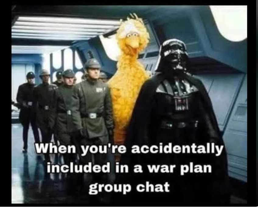 "When you're accidentally included in a war plan group chat."
Big Bird is behind Darth Vader in a group of Imperial officers.