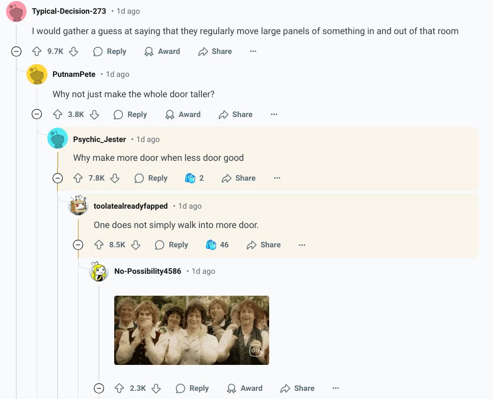 "Why not make the whole door taller?"
"Why make more door when less door good"
"One does not simply walk into more door."
{hobbits clapping gif}