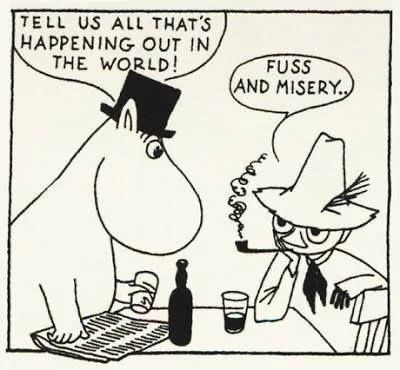 From the Moomin comic strip MOOMIN PAPA: Tell us all that's happening out in the world! SNUFFKIN: Fuss and Misery...