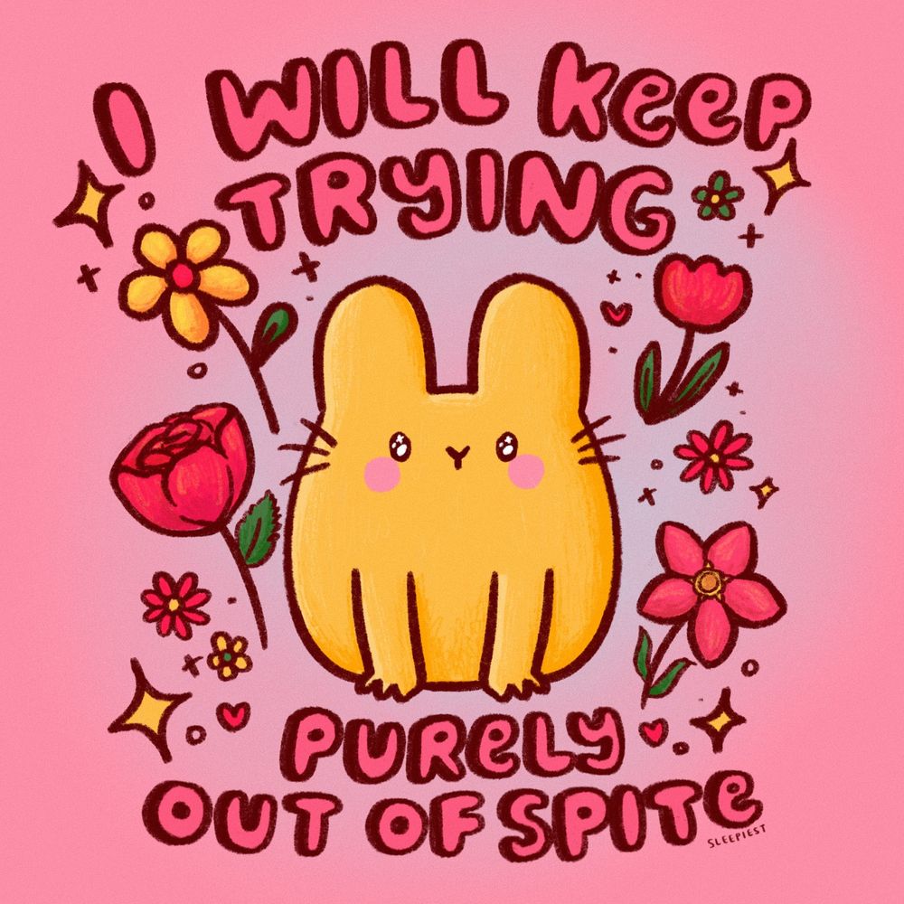 illustration of a cute bunny with the words "i will keep trying" above them and underneath it says "purely out of spite". the illustration also has a bunch of flowers around them!