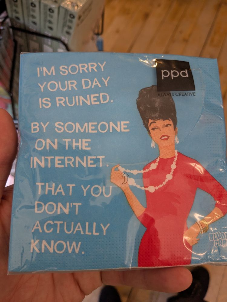 A novelty napkin featuring an illustration of a woman with the caption:

"I'm sorry your day is ruined.

By someone on the internet.

That you don't actually know." 