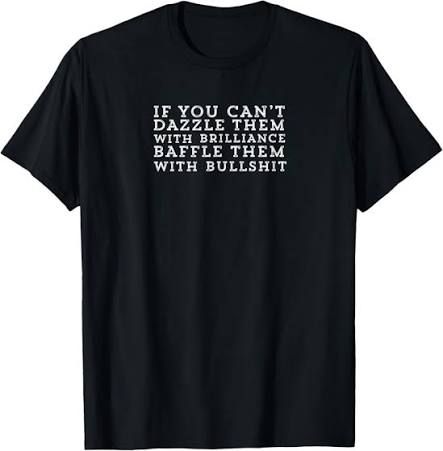 A t-shirt decorated with the words:
If you can't dazzle them with brilliance baffle them with bullshit
