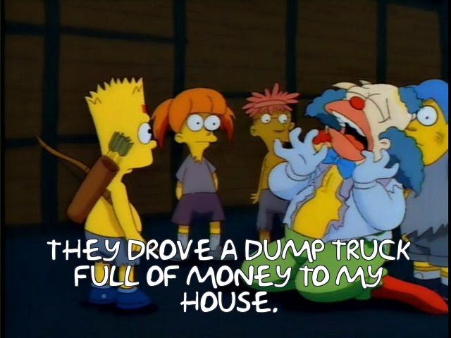 The Simpsons. Krusty the Clown. “They drove a dump truck full of money to my house.”