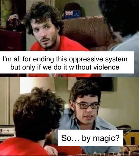Frame 1: “I'm all for ending this oppressive system but only if we do it without violence.”
Frame 2: “So… by magic?”