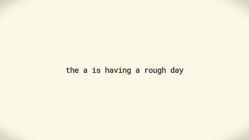 Black text on a pale yellow background. The text reads "the a is having a rough day".