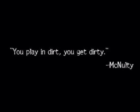 You play in dirt, you get dirty. - McNulty