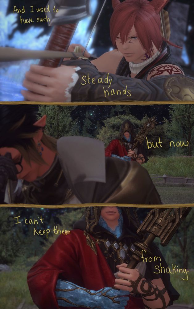 Three images arranged one on top of the other. The first image shows a young G'raha Tia lining up an arrow on his bow for a shot; his expression looks confident and focused. The second image shows the Crystal Exarch at the end of Holminster Switch. He is looking on as his hero has his back turned, staring when he knows Aedric isn't looking. This is the first time they've fought side by side in over 100 years. The third image shows a closeup of the Exarch's unreadable expression. However, his hands are edited with lines to make them look as if they're shaking with nerves. Over the entire piece, song lyrics are written that read: "And I used to have such steady hands, but now I can't keep them from shaking." 