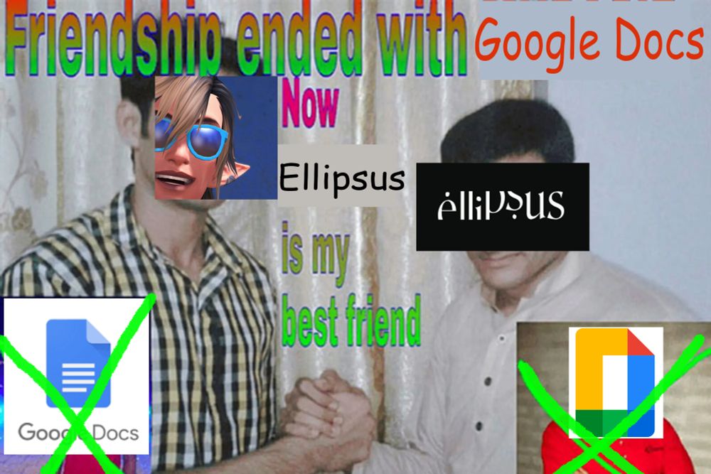 A meme image showing two men shaking hands: one of them is my AO3 icon of Aedric smiling and the other is the Ellipsus logo. The text reads: Friendship ended with Google Docs now Ellipsus is my best friend. Two icons of Google Docs are in the lower left and lower right hand corners; they are crossed out with neon green X's. 