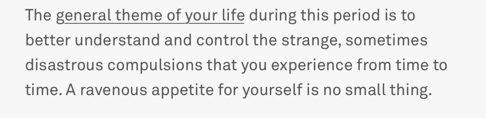 Print do co-star: "The general theme of your life during this period is to better understand and control the strange, sometimes disastrous compulsions that you experience from time to time. A ravenous appetite for yourself is no small thing."