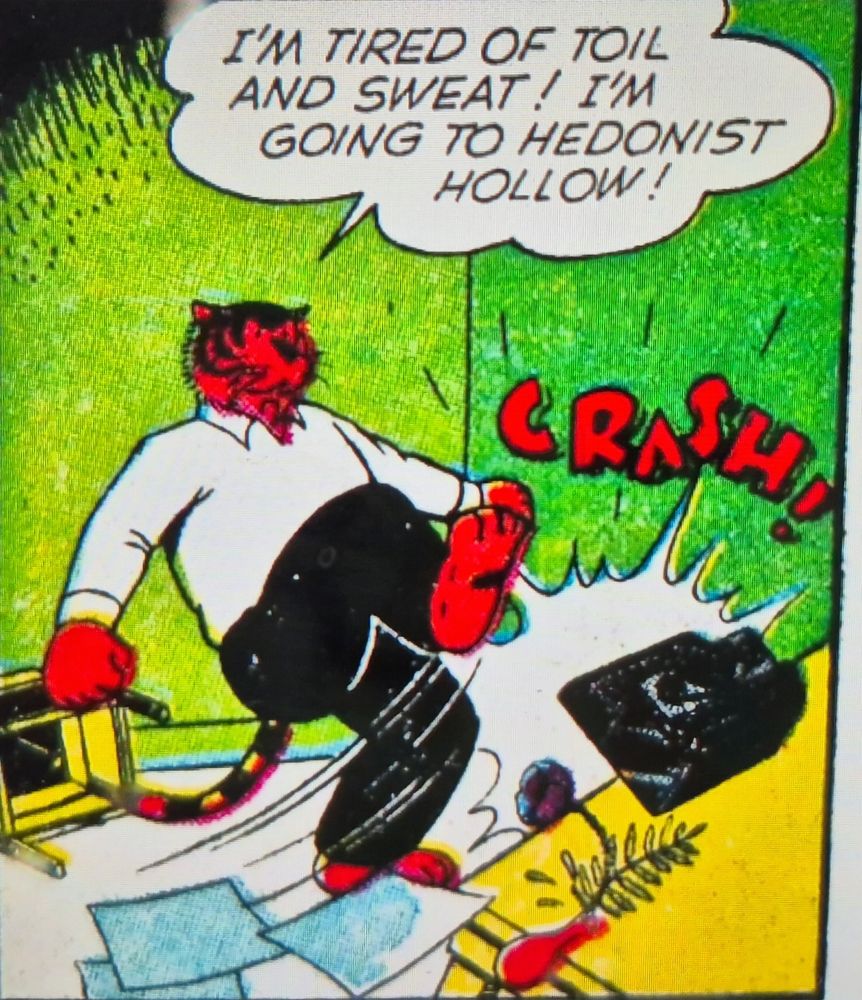 Comic panel: Mr Tawky Tawny, a talking tiger, kicks his typewriter across the room and says "I'm tired of toilet and sweat! I'm going to Hedonist's Hollow."