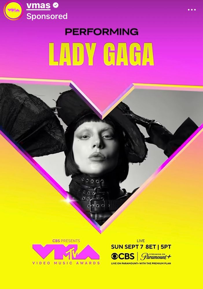 Picture of lady Gaga in all black in a V against a yellow background with pink around the V. It says Performong: Lady GaGa at the top and CBS presents with the VMA logo with the M containing the MTV logo. To the right it says live sun sept 7 8ET|5PT CBS|Paramount+.