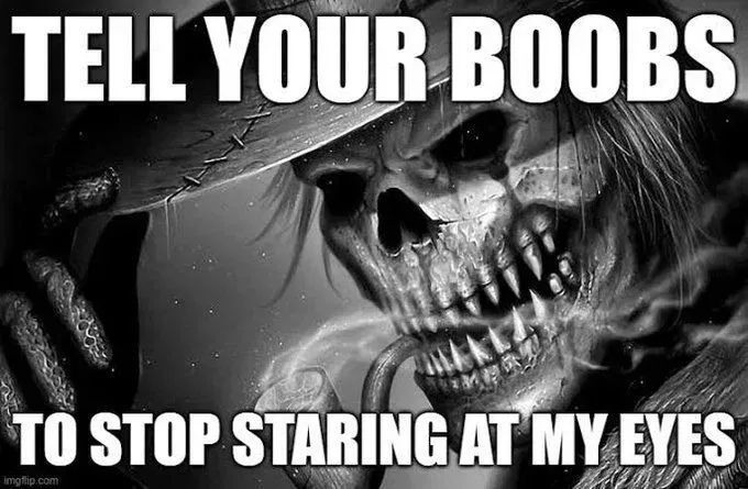 A black and white skeleton with sharp teeth and a mean look, wearing a hat that they're tipping at you, smoking a pipe. Large block text captions "tell your boobs to stop staring at my eyes."