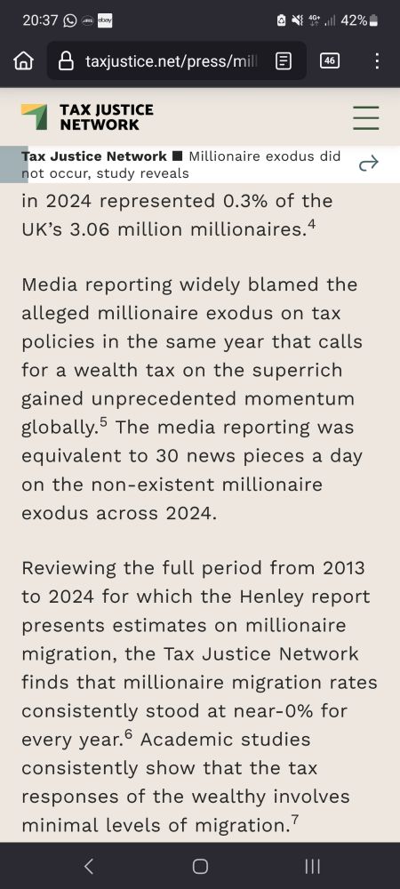 in 2024 represented 0.3% of the UK’s 3.06 million millionaires.4

Media reporting widely blamed the alleged millionaire exodus on tax policies in the same year that calls for a wealth tax on the superrich gained unprecedented momentum globally.5 The media reporting was equivalent to 30 news pieces a day on the non-existent millionaire exodus across 2024.

Reviewing the full period from 2013 to 2024 for which the Henley report presents estimates on millionaire migration, the Tax Justice Network finds that millionaire migration rates consistently stood at near-0% for every year.6 Academic studies consistently show that the tax responses of the wealthy involves minimal levels of migration.7