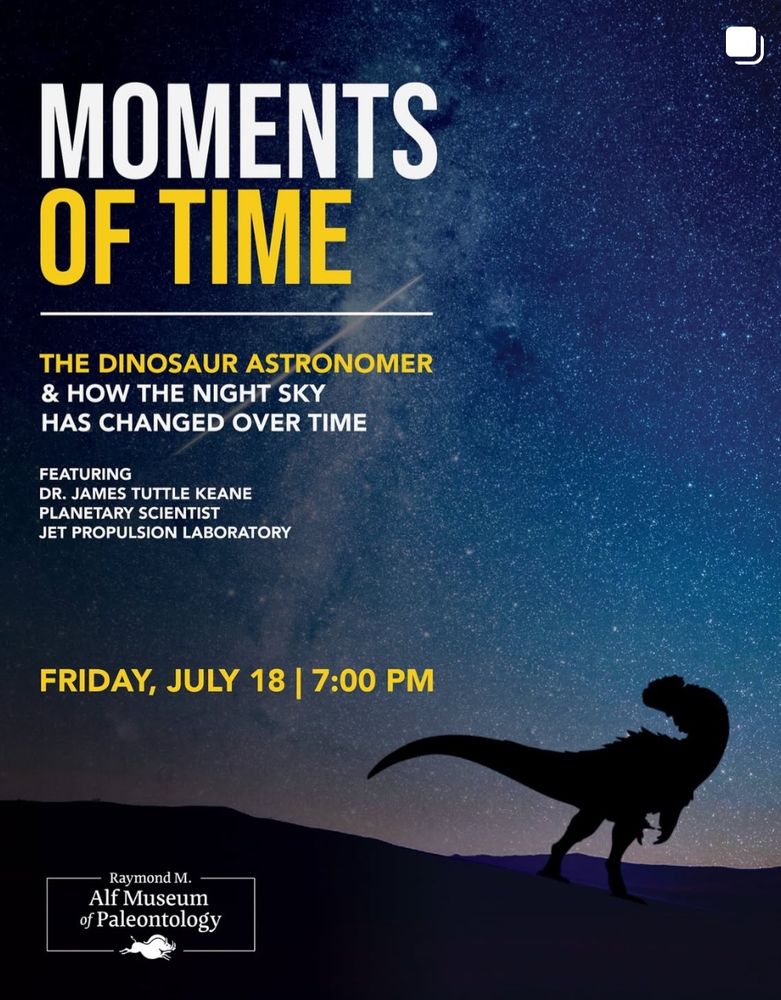 An artist rendering of a dinosaur looking to the stars, with the text: 
MOMENTS OF TIME
THE DINOSAUR ASTRONOMER
& HOW THE NIGHT SKY HAS CHANGED OVER TIME
FEATURING
DR. JAMES TUTTLE KEANE
PLANETARY SCIENTIST
JET PROPULSION LABORATORY
FRIDAY, JULY 18 | 7:00 PM
Raymond M. Alf Museum of Paleontology