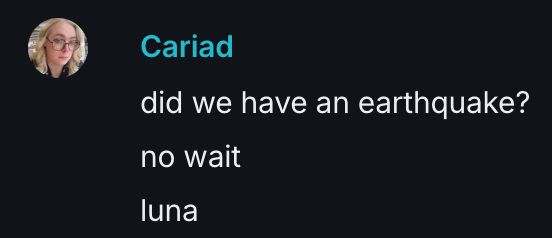 "did we have an earthquake?
no wait
luna"