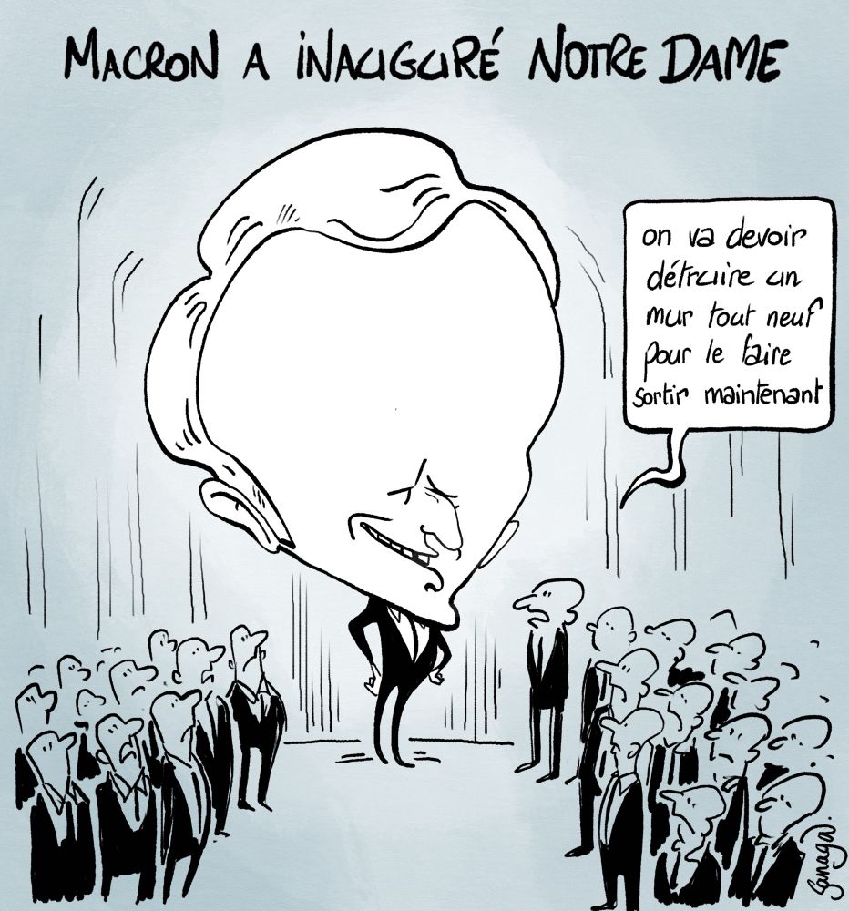 Titre : Macron a inauguré notre dame
Image : Macron avec une tête surdimensionnée, l’air satisfait
Un homme dans la foule : « on va devoir détruire un mur tout neuf pour le faire sortir maintenant »