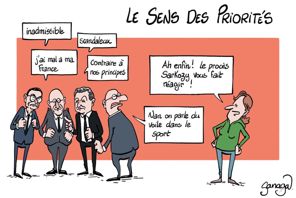 Titre : le sens des priorités 
Image : 4 politiques (dont Retailleau et Darmanin) semblent en colère « inadmissible » « scandaleux » « j’ai mal à ma France » « contraire à nos principes »
Une femme s’approche et les interpelle : « ah enfin ! Le procès Sarkozy vous fait réagir ! »
Un politique répond : « nan on parle du voile dans le sport »