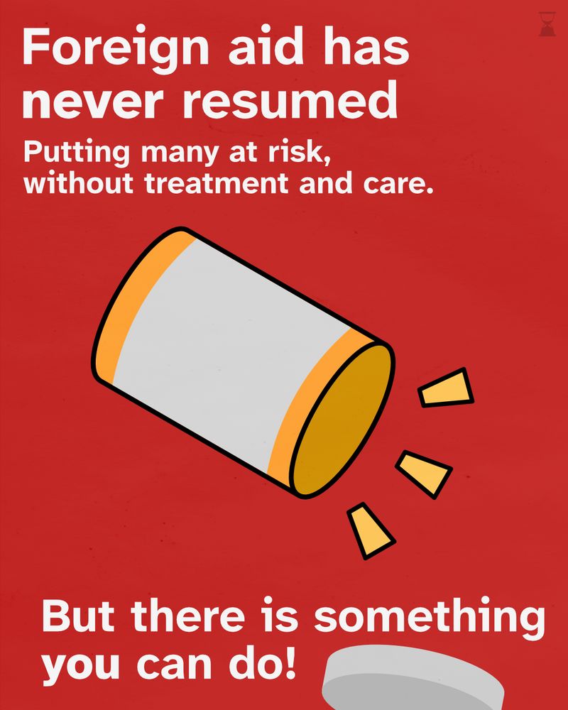 A graphic that reads: "Foreign aid has never been resumed, putting many at risk, without treatment and care." With an empty pill bottle.