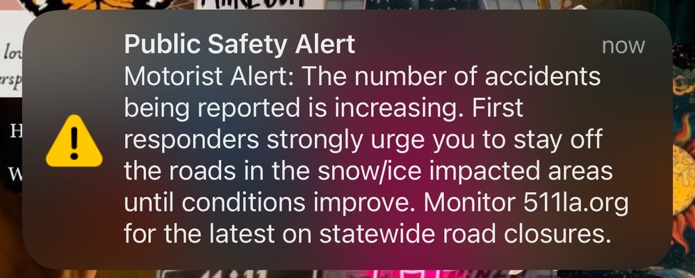 Public Safety Alert
now
Motorist Alert: The number of accidents being reported is increasing. First responders strongly urge you to stay off the roads in the snow/ice impacted areas until conditions improve. Monitor 511la.org for the latest on statewide road closures.
