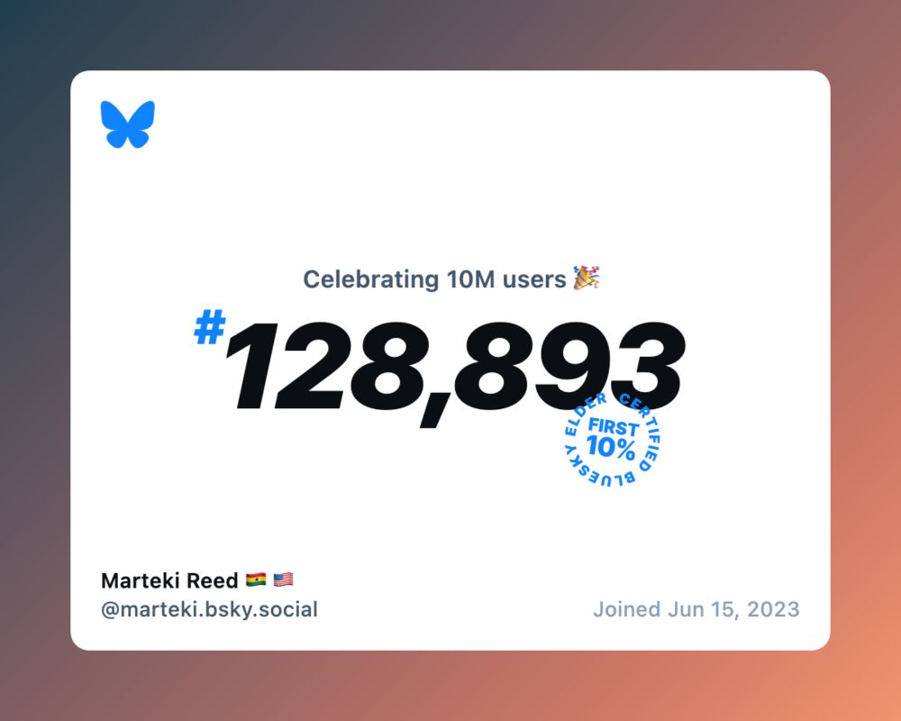 Bluesky generated image that's a celebration of reaching the 10 million users mark. It states that Marteki Reed (username @marteki.bsky.social) is the 128,893th user to sign up on Bluesky when she joined on June 15, 2023. The image also states that she is Bluesky Elder Certified due to being in the first 10% of joined users.
