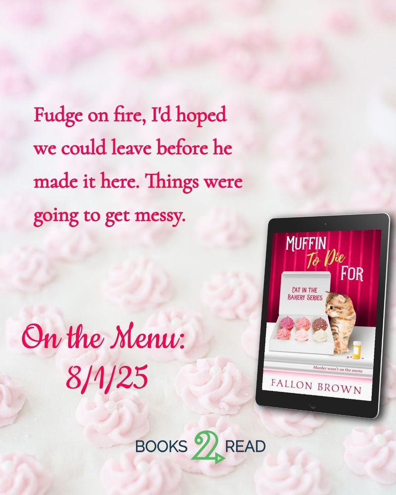 A light pink background with the cover image of Muffin to Die For in ebook format, featuring a kitten looking into a box of cupcakes. The test reads: Fudge on fire, I'd hoped we could leave before he made it here. Things were going to get messy.
Under that it says: On the Menu: 8/1/25 with a button for Books2Read