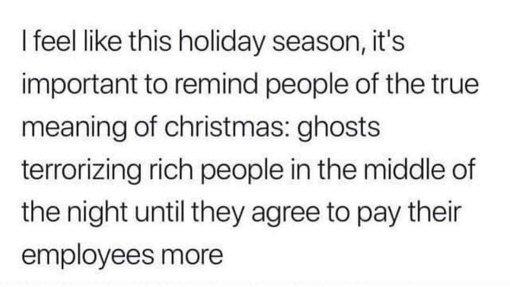 Screenshot with the text "I feel like this holiday season, it's important to remind people of the true meaning of Christmas: ghosts terrorizing rich people in the middle of the night until they agree to pay their employees more"