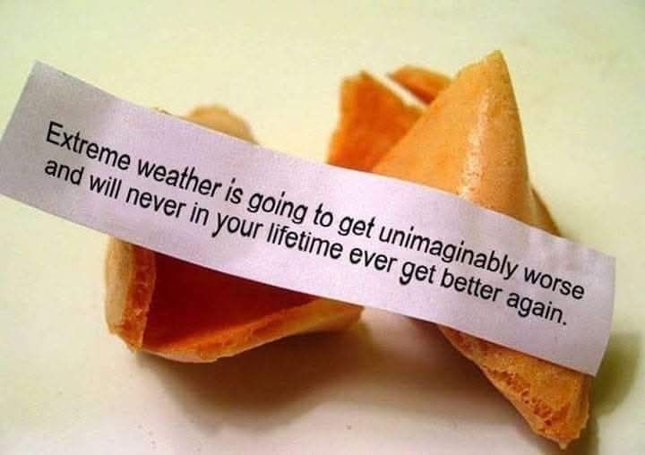 Open fortune cookie with the fortune laying across the cookie halves that reads "Extreme weather is going to get unimaginably worse and will never in your lifetime ever get better again".