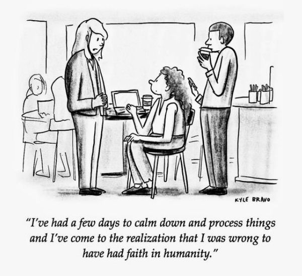 A single panel comic by artist Kyle Bravo shows a woman talking to two other people, with the caption, “I’ve had a few days to calm down and process things and I’ve come to the realization that I was wrong to have had faith in humanity.“