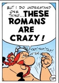 Obelix from Asterix and Obelix saying "but I do understand one thing... THESE ROMANS ARE CRAZY" while tapping his head with his finger with a "tap! tap! tap!" sound effect