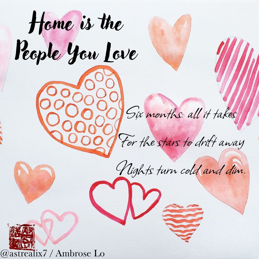 Home is the People You Love
Six months: all it takes
For the stars to drift away
Nights turn cold and dim.
