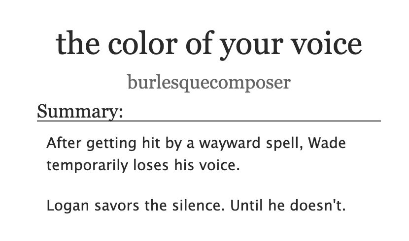 A screenshot of the AO3 summary of "The Color of Your Voice" by burlesquecomposer. Summary: "After getting hit by a wayward spell, Wade temporarily loses his voice. Logan savors the silence. Until he doesn't."