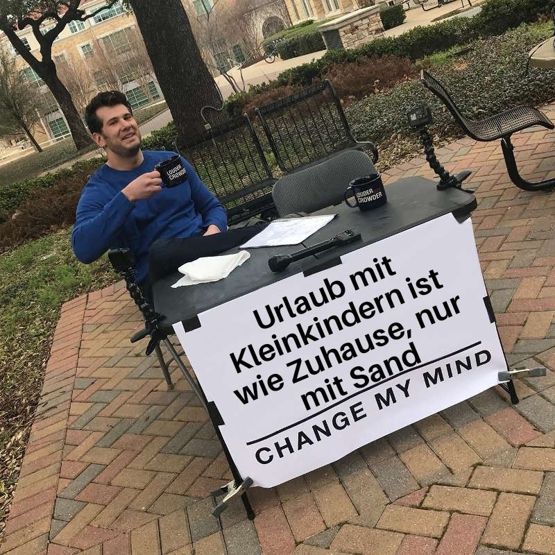 Ein Mann sitzt kaffetrinkend an einem Tisch im Freien und am Tisch ist ein Plakat. Darauf steht " Urlaub mit Kleinkindern ist wie Zuhause, nur mit Sand - Change my mind"