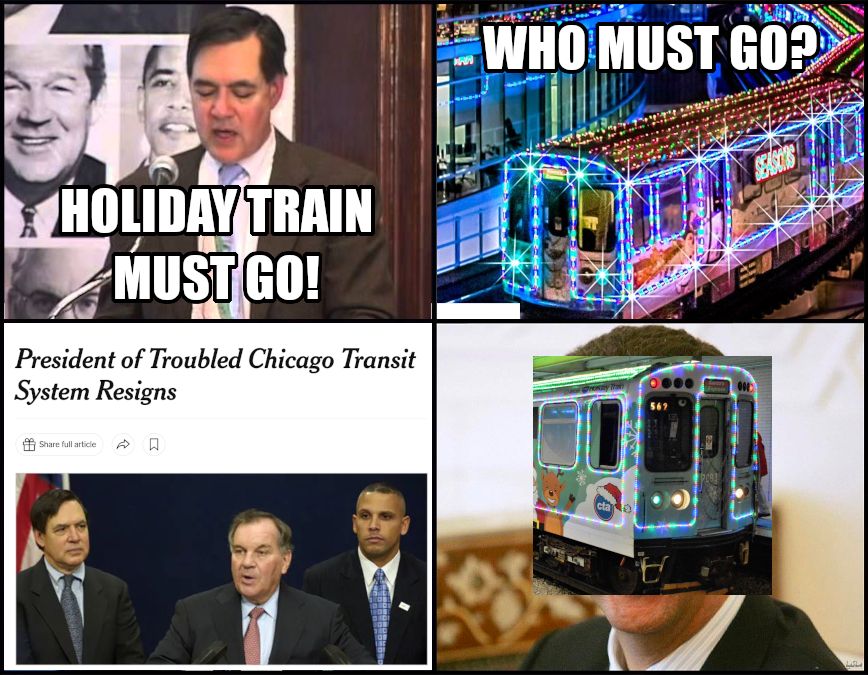 "[blank] must go" meme format with former cta president Frank Kruesi and the CTA holiday train. the four pictures of the sequence are as follows:
1. frank saying "holiday train must go!"
2. the holiday train saying "who must go?"
3. new york times article saying "president of troubled chicago transit authority system resigns"
4. a picture of the holiday train covering a picture of assad, who is laughing