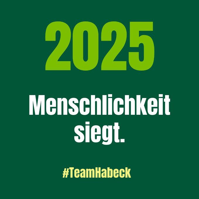 Grüne Grundfarbe, Quadrat, darauf zu lesen:
2025 
Menschlichkeit siegt
#TeamHabeck