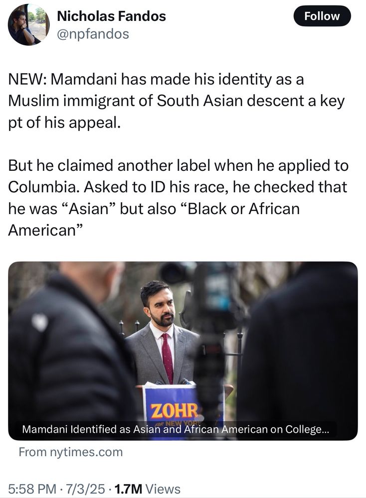 NEW: Mamdani has made his identity as a Muslim immigrant of South Asian descent a key pt of his appeal.

But he claimed another label when he applied to Columbia. Asked to ID his race, he checked that he was “Asian” but also “Black or African American”