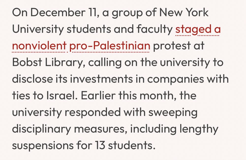 On December 11, a group of New York University students and faculty staged a nonviolent pro-Palestinian protest at Bobst Library, calling on the university to disclose its investments in companies with ties to Israel. Earlier this month, the university responded with sweeping disciplinary measures, including lengthy suspensions for 13 students.
