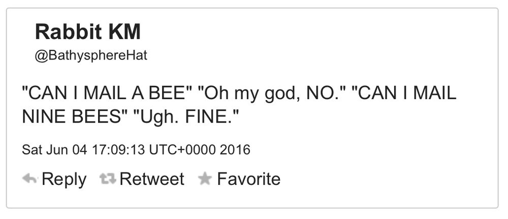 A screenshot of a tweet from user BathysphereHat. The text of the tweet is: "CAN I MAIL A BEE" "Oh my god, NO." "CAN I MAIL
NINE BEES" "Ugh. FINE."