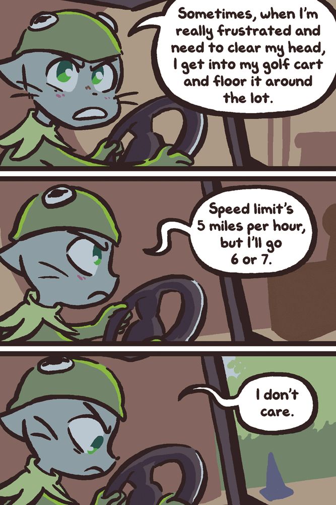 A redraw of a sequence where Kermit the frog is driving a golf cart, monologuing to himself, only Kermit’s been replaced by Mike from the webcomic Bittersweet Candy Bowl. It’s notable because Mike dresses as the character Kermit in a Halloween chapter.

Mike is driving the golf cart, dressed as Kermit, looking irritated. He says, “Sometimes when I’m really frustrated and need to clear my head, I get into my golf cart and floor it around the lot. Speed limit’s 5 miles per hour, but I’ll go 6 or 7. I don’t care."