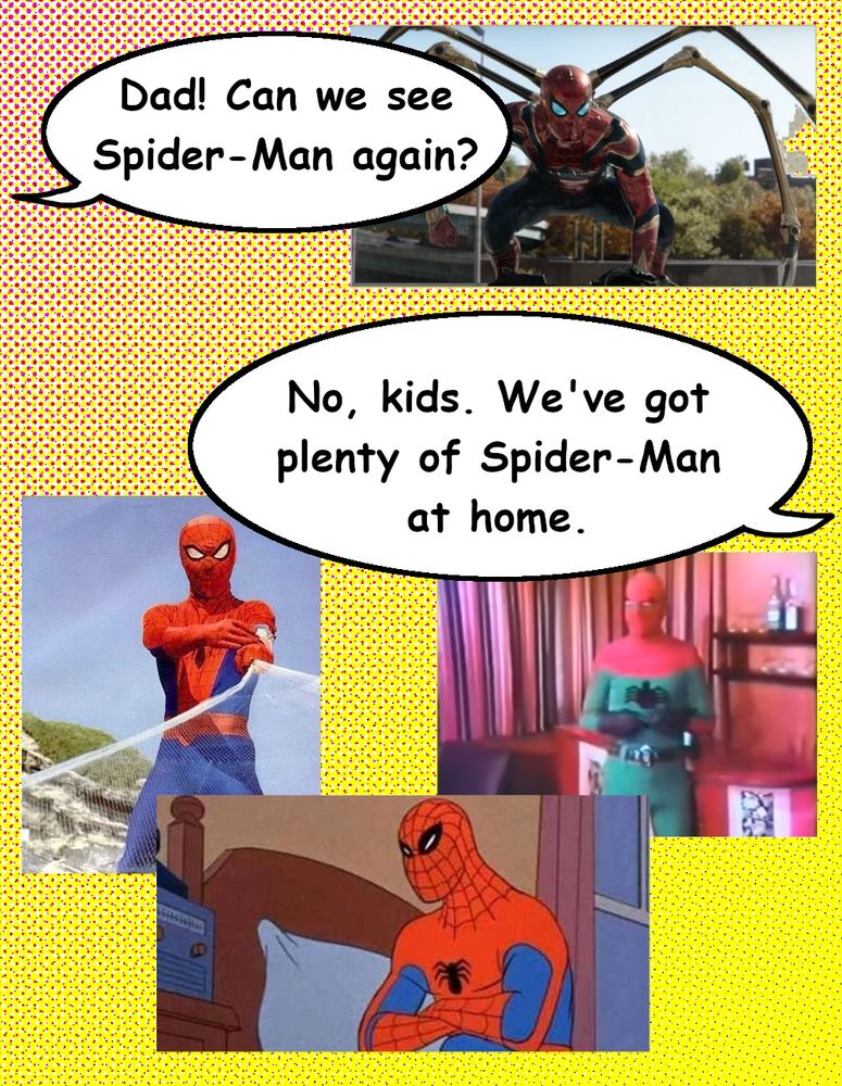 The text "Dad Can we see Spider-Man again?" next to a modern Marvel iteration of the Iron Spider armor (with extra arms coming out of the back). The the text "No, kids. We've got plenty of Spider-Man at home." followed by images from the Japanese Spider-Man show, the Turkish Spider-Man ripoff, and the 1960s cartoon.