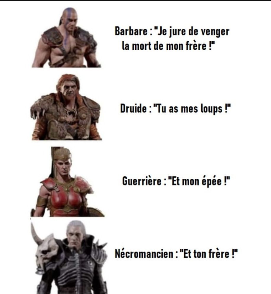Un barbare : "je jure de venger la mort de mon frère"
Un druide: "tu as mes loups"
Une guerrière: "et mon épée"
Un nécromancien: "et ton frère"