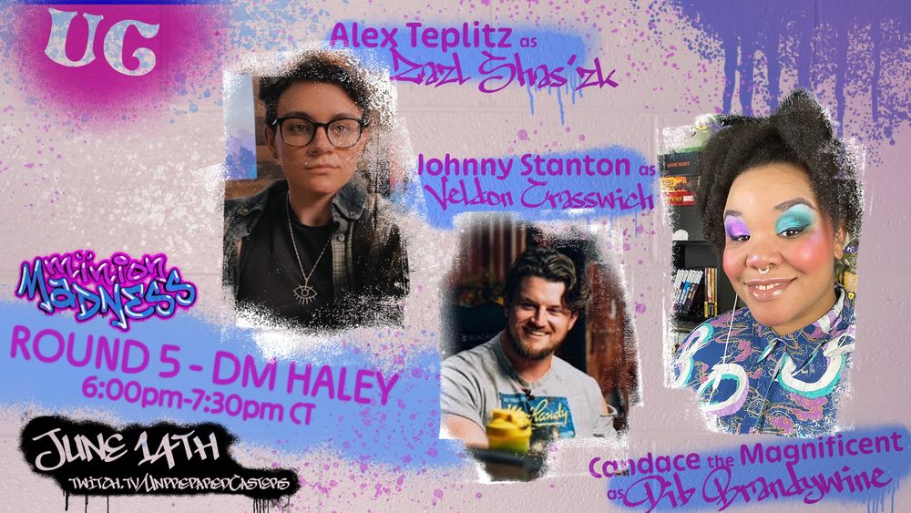 White cinderblock with blue and pink spray paint and graffiti style lettering.
Minion Madness Round 5: DM Haley
6:00pmCT-7:30pmCT

Alex Teplitz as Zazl Shas’zk 
Johnny Stanton as Veldon Crasswich
Candace the Magnificent as Dib Brandywine