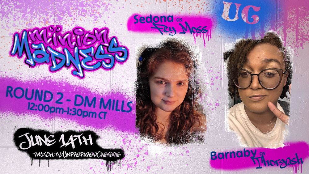 White cinderblock with pink and blue spray paint and graffiti style lettering.
Minion Madness Round 2: DM Mills
12:00pmCT-1:30pmCT
Sedona as Fey Moss
Barnaby as Thorgash

June 14th twitch.tv/unpreparedcasters
