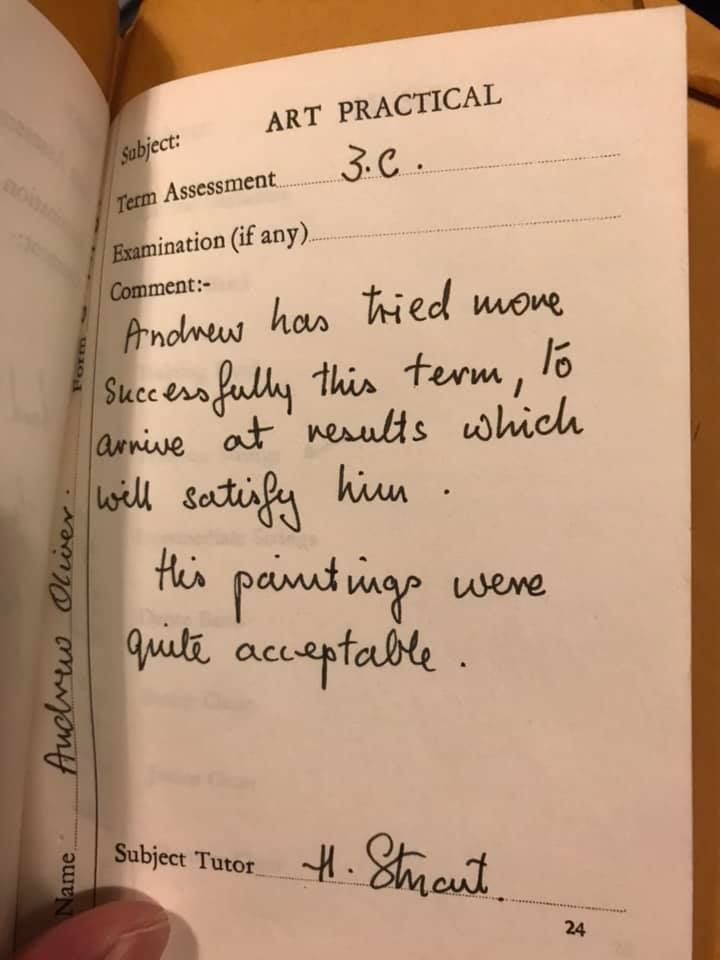 A bad school report from an art tutor that reads "Andrew has tried more successfully this term, to arrive at results which will satisfy him. His paintings were quite acceptable." 