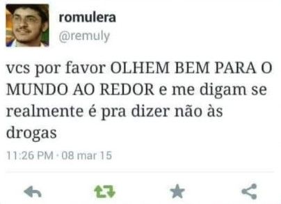 Print de um tweet do romulera @remuly :

vcs por favor OLHEM BEM PARA O MUNDO AO REDOR e me digam se realmente é pra dizer não às drogas

11:26 PM - 08 mar 15