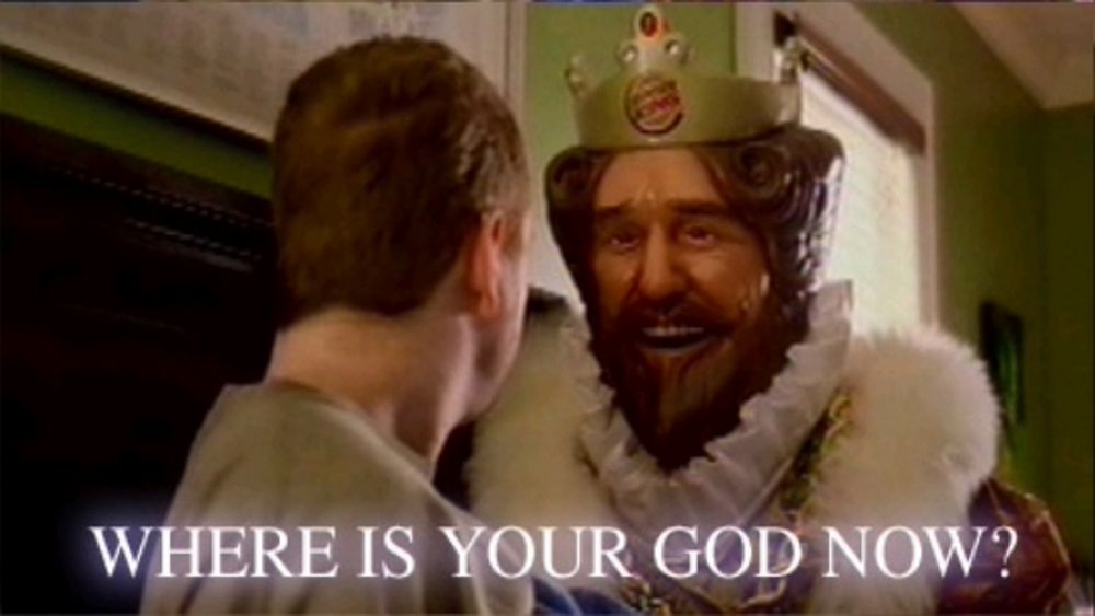 Burger King saying where is your god now? to a person who just woke up.
