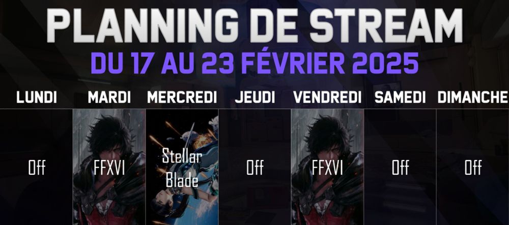 Planning de stream du 17 au 23 Février 2025. Lundi, Jeudi, Samedi et Dimanche : Off. Mardi et Vendredi : FFXVI. Mercredi : Stellar Blade.
