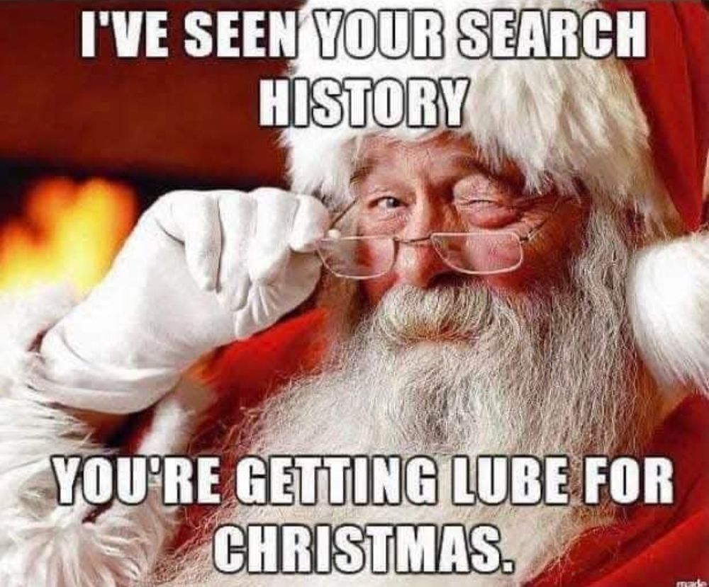 I'VE SEEN YOUR SEARCH HISTORY

YOU'RE GETTING LUBE FOR CHRISTMAS.