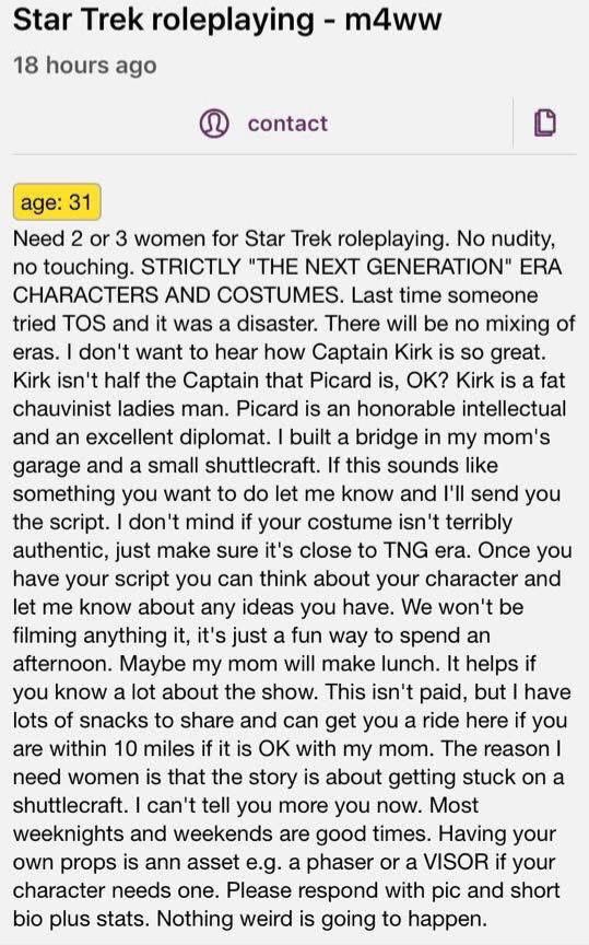 Star Trek roleplaying - m4ww 18 hours ago contact L age: 31 Need 2 or 3 women for Star Trek roleplaying. No nudity, no touching. STRICTLY 