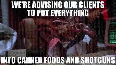 A Gremlin saying We’re advising our clients to put everything into canned foods and shotguns