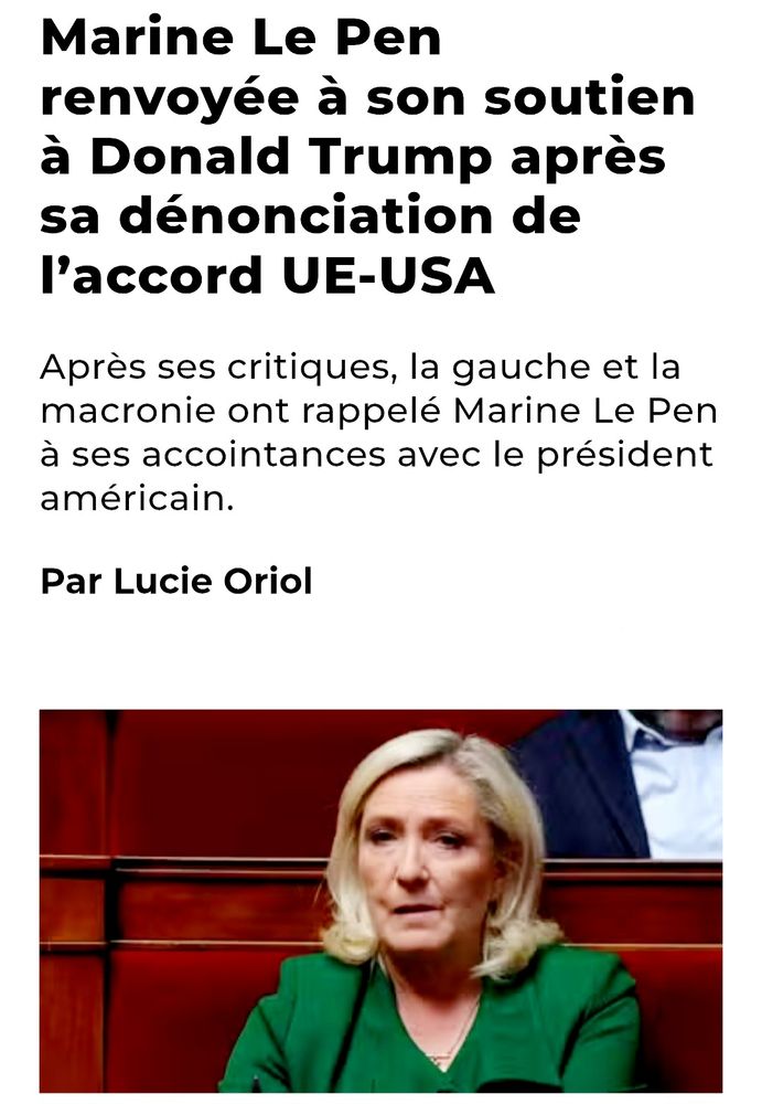 Marine Le Pen renvoyée à son soutien à Donald Trump après sa dénonciation de l’accord UE-USA
Après ses critiques, la gauche et la macronie ont rappelé Marine Le Pen à ses accointances avec le président américain.

Par Lucie Oriol Huffington Post